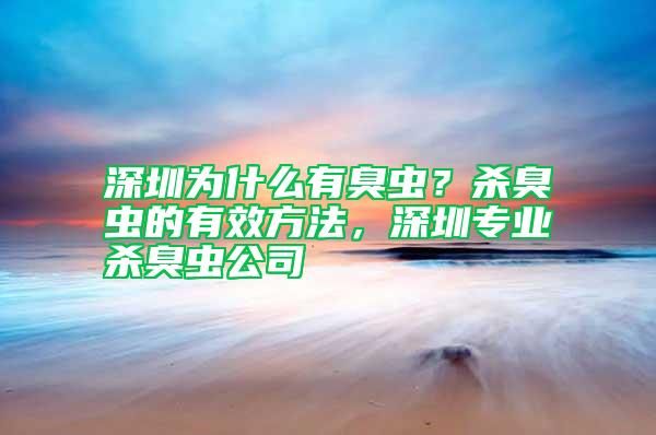 深圳为什么有臭虫？杀臭虫的有效方法，深圳专业杀臭虫公司