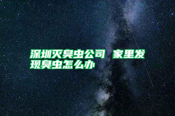 深圳灭臭虫公司 家里发现臭虫怎么办