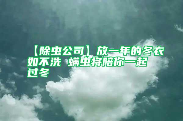 【除虫公司】放一年的冬衣如不洗 螨虫将陪你一起过冬