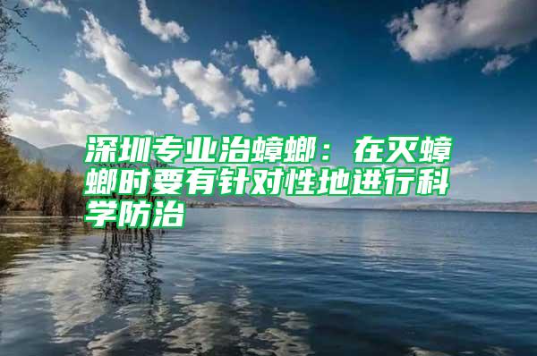 深圳专业治蟑螂：在灭蟑螂时要有针对性地进行科学防治