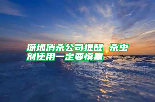 深圳消杀公司提醒 杀虫剂使用一定要慎重