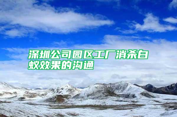 深圳公司园区工厂消杀白蚁效果的沟通