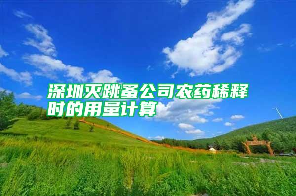 深圳灭跳蚤公司农药稀释时的用量计算