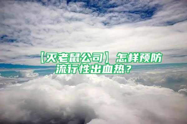 【灭老鼠公司】怎样预防流行性出血热？