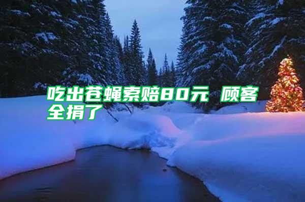 吃出苍蝇索赔80元 顾客全捐了