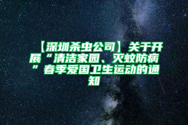 【深圳杀虫公司】关于开展“清洁家园、灭蚊防病”春季爱国卫生运动的通知