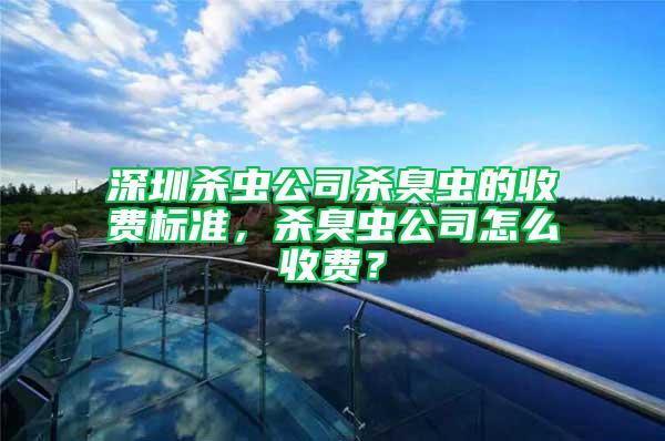 深圳杀虫公司杀臭虫的收费标准，杀臭虫公司怎么收费？