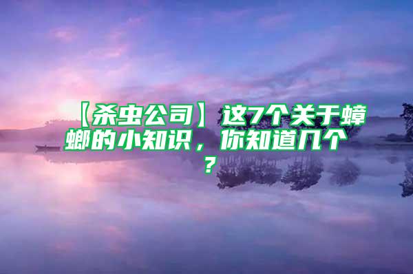 【杀虫公司】这7个关于蟑螂的小知识，你知道几个？