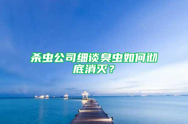 杀虫公司细谈臭虫如何彻底消灭？