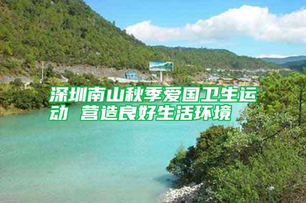深圳南山秋季爱国卫生运动 营造良好生活环境
