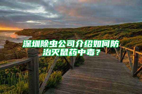 深圳除虫公司介绍如何防治灭鼠药中毒？