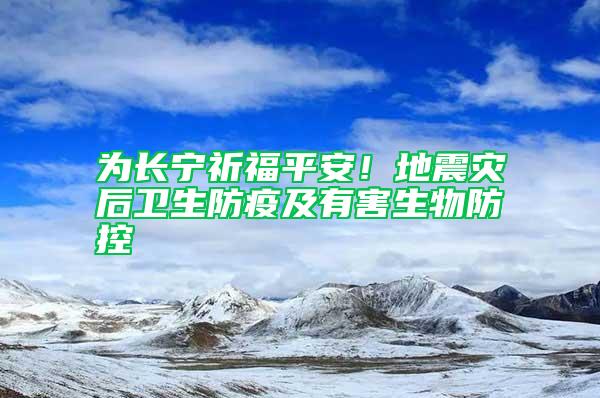 为长宁祈福平安！地震灾后卫生防疫及有害生物防控