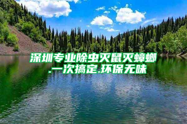 深圳专业除虫灭鼠灭蟑螂 .一次搞定.环保无味