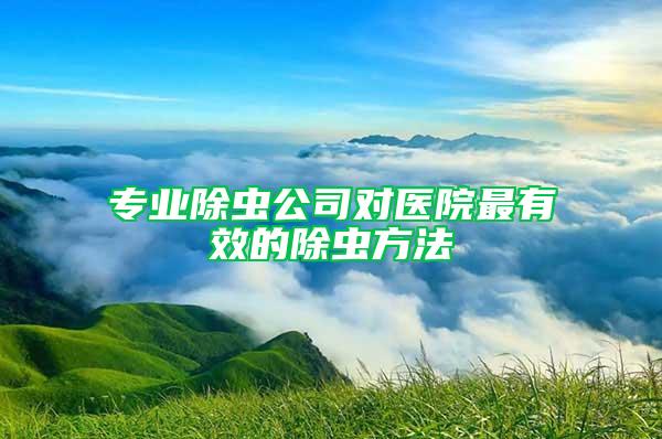 专业除虫公司对医院最有效的除虫方法