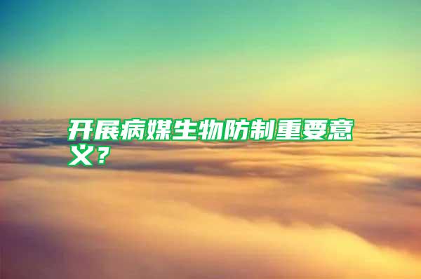 开展病媒生物防制重要意义？