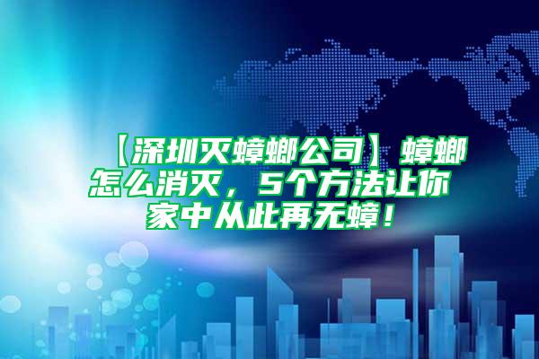 【深圳灭蟑螂公司】蟑螂怎么消灭，5个方法让你家中从此再无蟑！