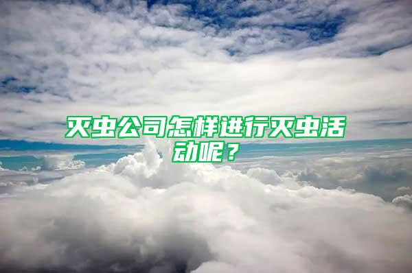 灭虫公司怎样进行灭虫活动呢？