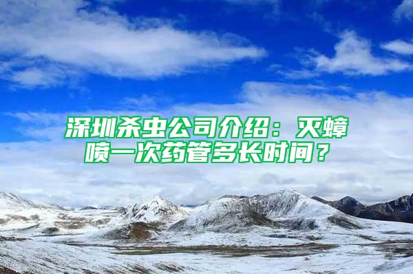 深圳杀虫公司介绍：灭蟑喷一次药管多长时间？