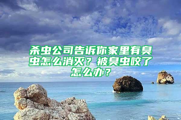 杀虫公司告诉你家里有臭虫怎么消灭？被臭虫咬了怎么办？