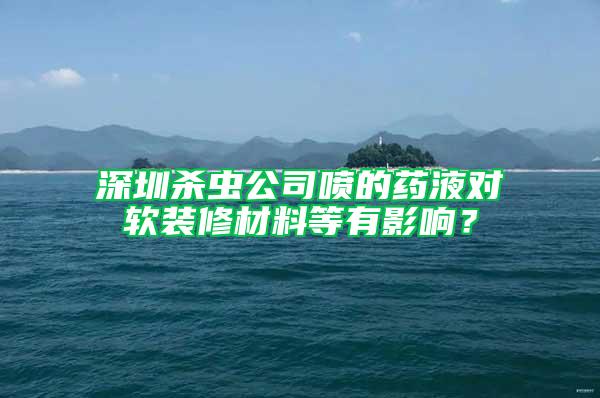 深圳杀虫公司喷的药液对软装修材料等有影响？