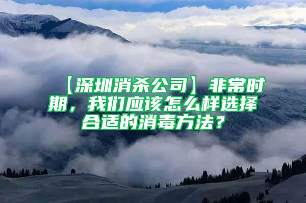 【深圳消杀公司】非常时期，我们应该怎么样选择合适的消毒方法？