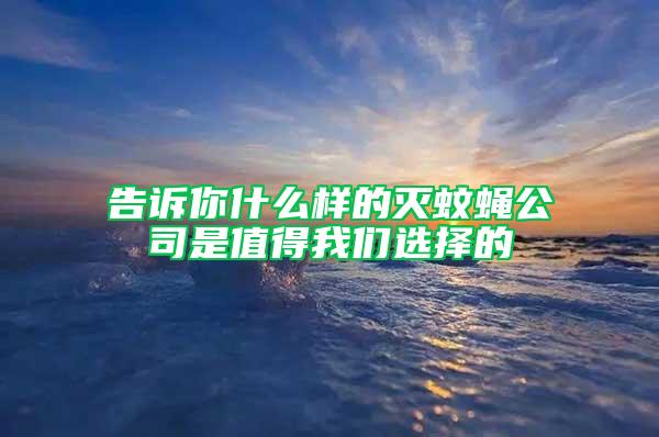 告诉你什么样的灭蚊蝇公司是值得我们选择的