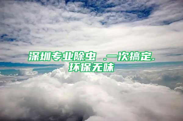 深圳专业除虫 .一次搞定.环保无味