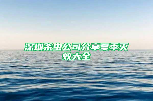 深圳杀虫公司分享夏季灭蚊大全