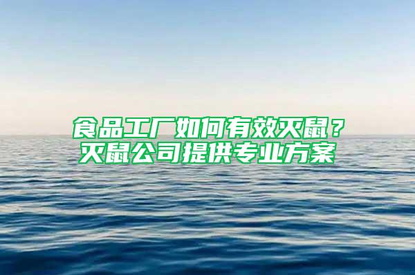 食品工厂如何有效灭鼠？灭鼠公司提供专业方案