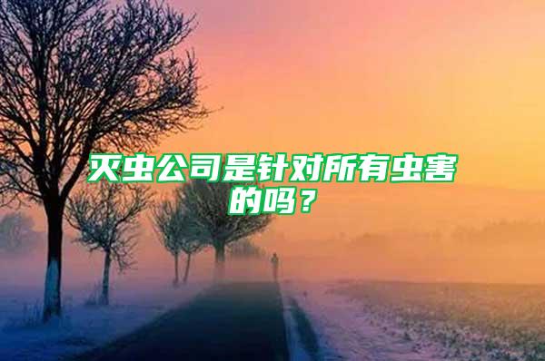 灭虫公司是针对所有虫害的吗？