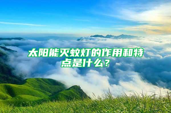 太阳能灭蚊灯的作用和特点是什么？