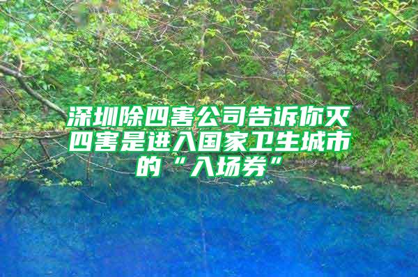 深圳除四害公司告诉你灭四害是进入国家卫生城市的“入场券”