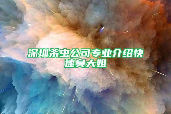 深圳杀虫公司专业介绍快速臭大姐