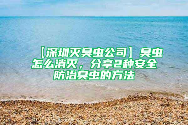 【深圳灭臭虫公司】臭虫怎么消灭，分享2种安全防治臭虫的方法