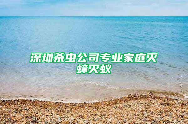 深圳杀虫公司专业家庭灭蟑灭蚁