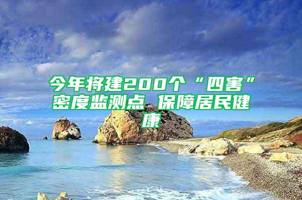 今年将建200个“四害”密度监测点 保障居民健康