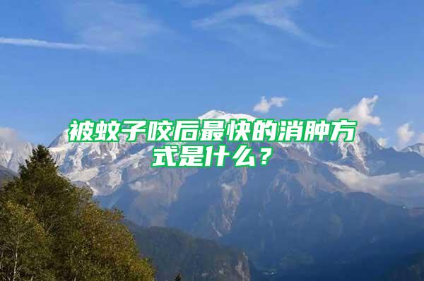 被蚊子咬后最快的消肿方式是什么？