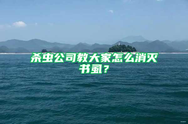 杀虫公司教大家怎么消灭书虱？