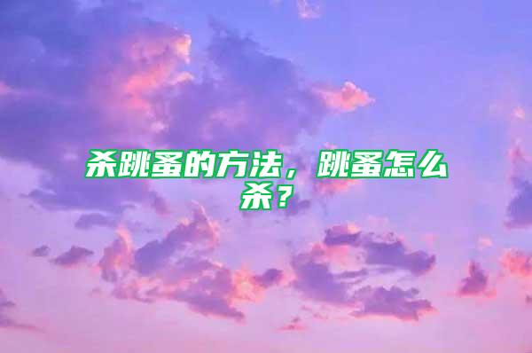 杀跳蚤的方法，跳蚤怎么杀？