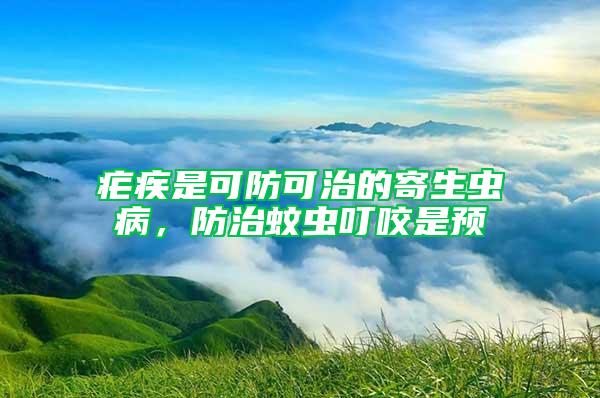 疟疾是可防可治的寄生虫病，防治蚊虫叮咬是预