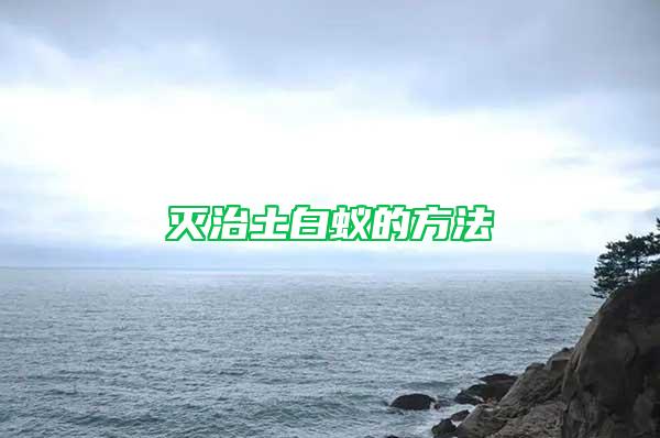 灭治土白蚁的方法