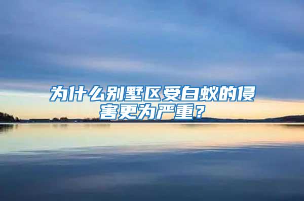 为什么别墅区受白蚁的侵害更为严重？