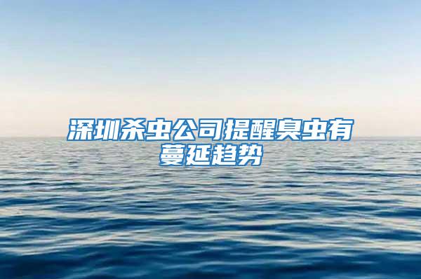 深圳杀虫公司提醒臭虫有蔓延趋势