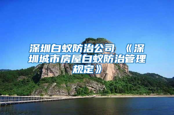 深圳白蚁防治公司 《深圳城市房屋白蚁防治管理规定》