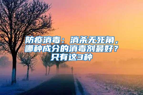 防疫消毒：消杀无死角，哪种成分的消毒剂最好？只有这3种