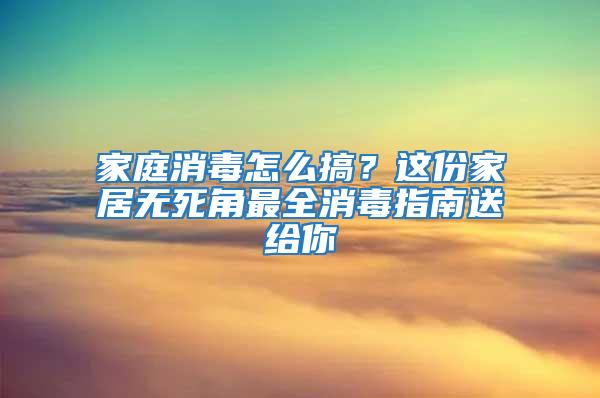 家庭消毒怎么搞？这份家居无死角最全消毒指南送给你