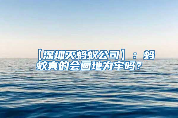 【深圳灭蚂蚁公司】：蚂蚁真的会画地为牢吗？