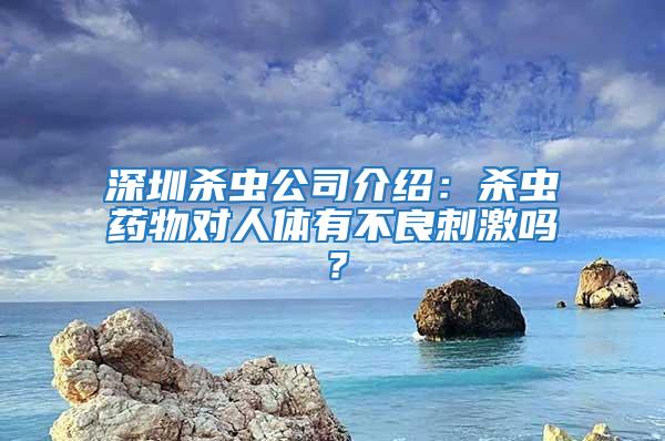 深圳杀虫公司介绍：杀虫药物对人体有不良刺激吗？