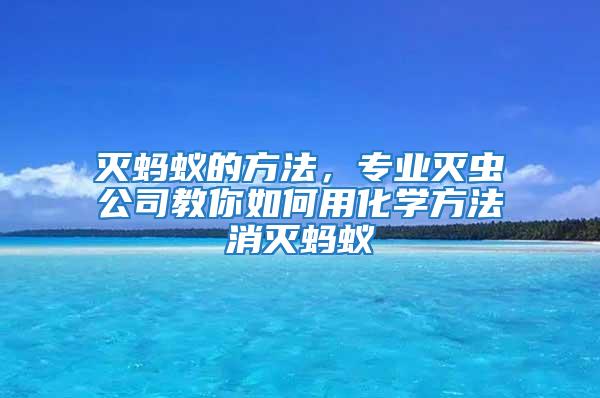 灭蚂蚁的方法，专业灭虫公司教你如何用化学方法消灭蚂蚁