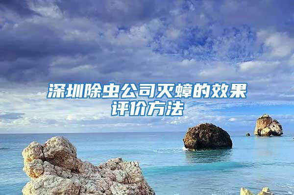 深圳除虫公司灭蟑的效果评价方法